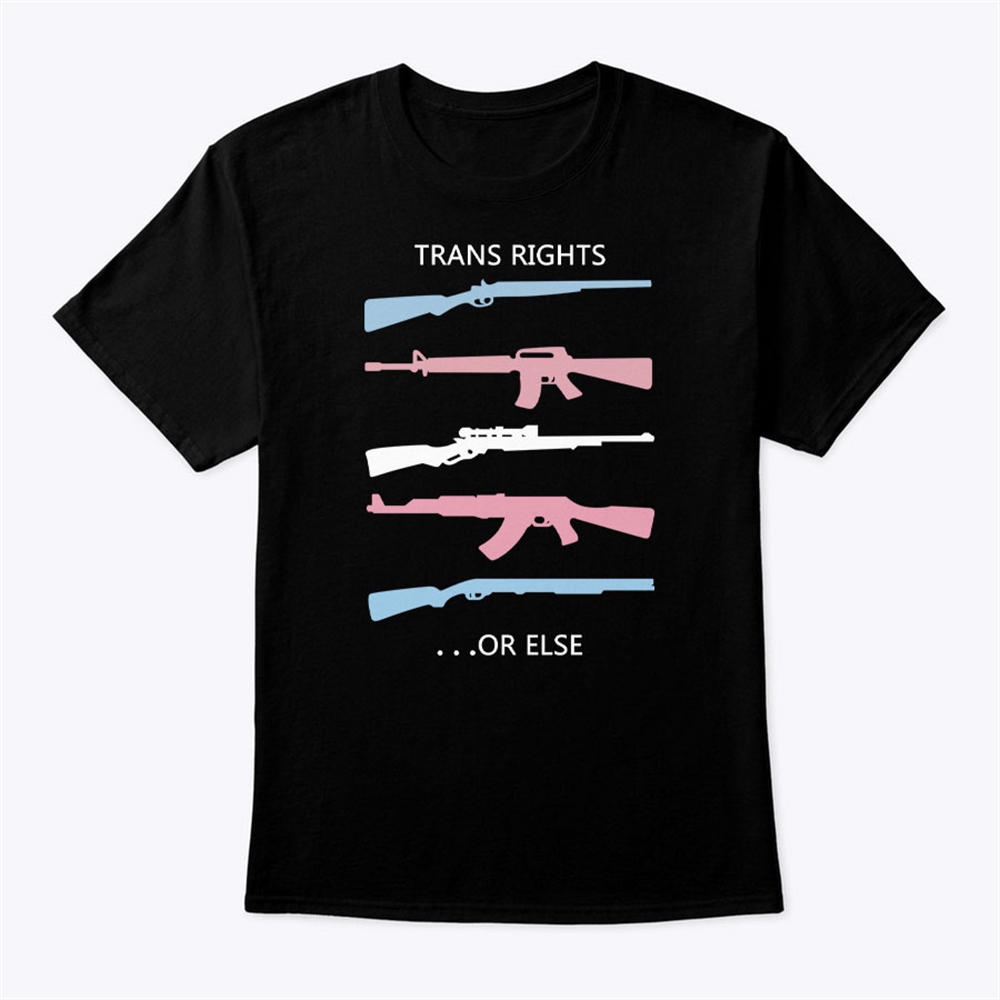 Trans Rights Or Else Shirt Pro Gun Pro Trans Rights 2024 Trend Buzz Plus Size Up To 5xl
