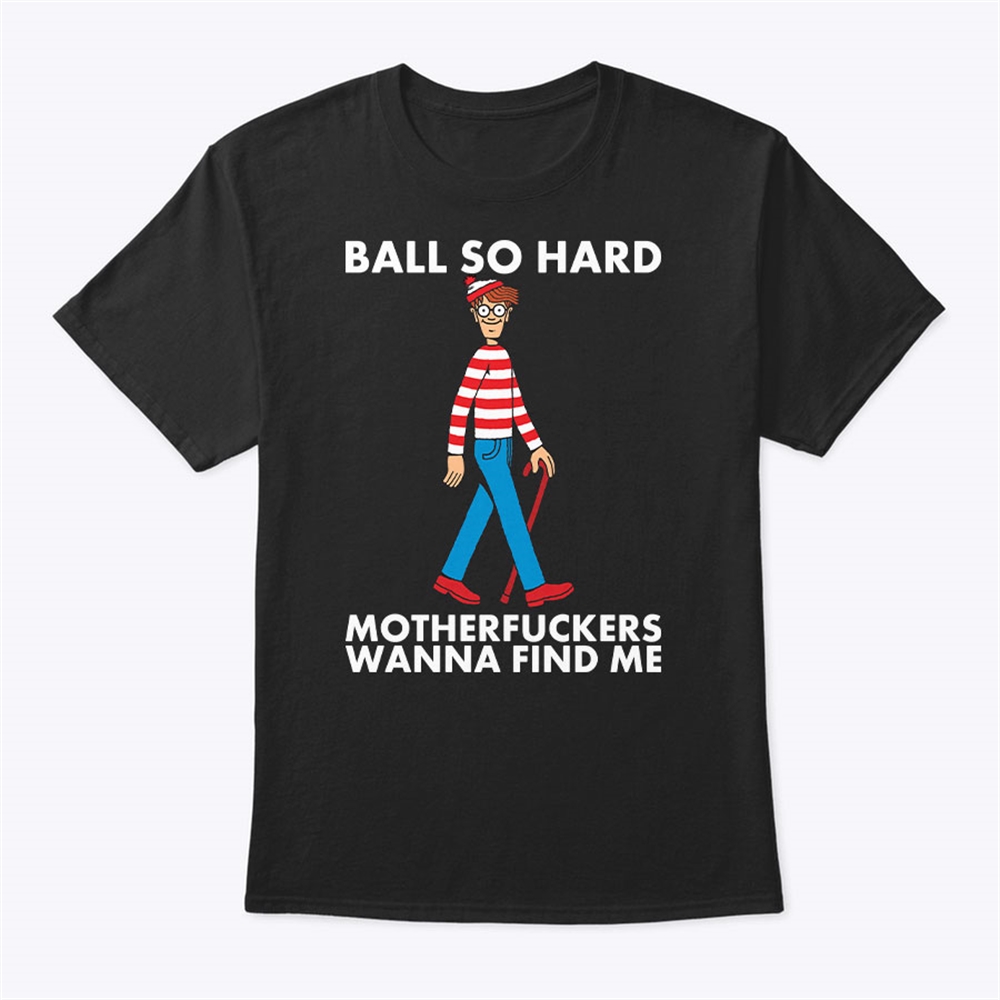 Ball So Hard Waldo Shirt Motherfuckers Wanna Find Me Waldo Trending Hot 2024 Full Size Up To 5xl
