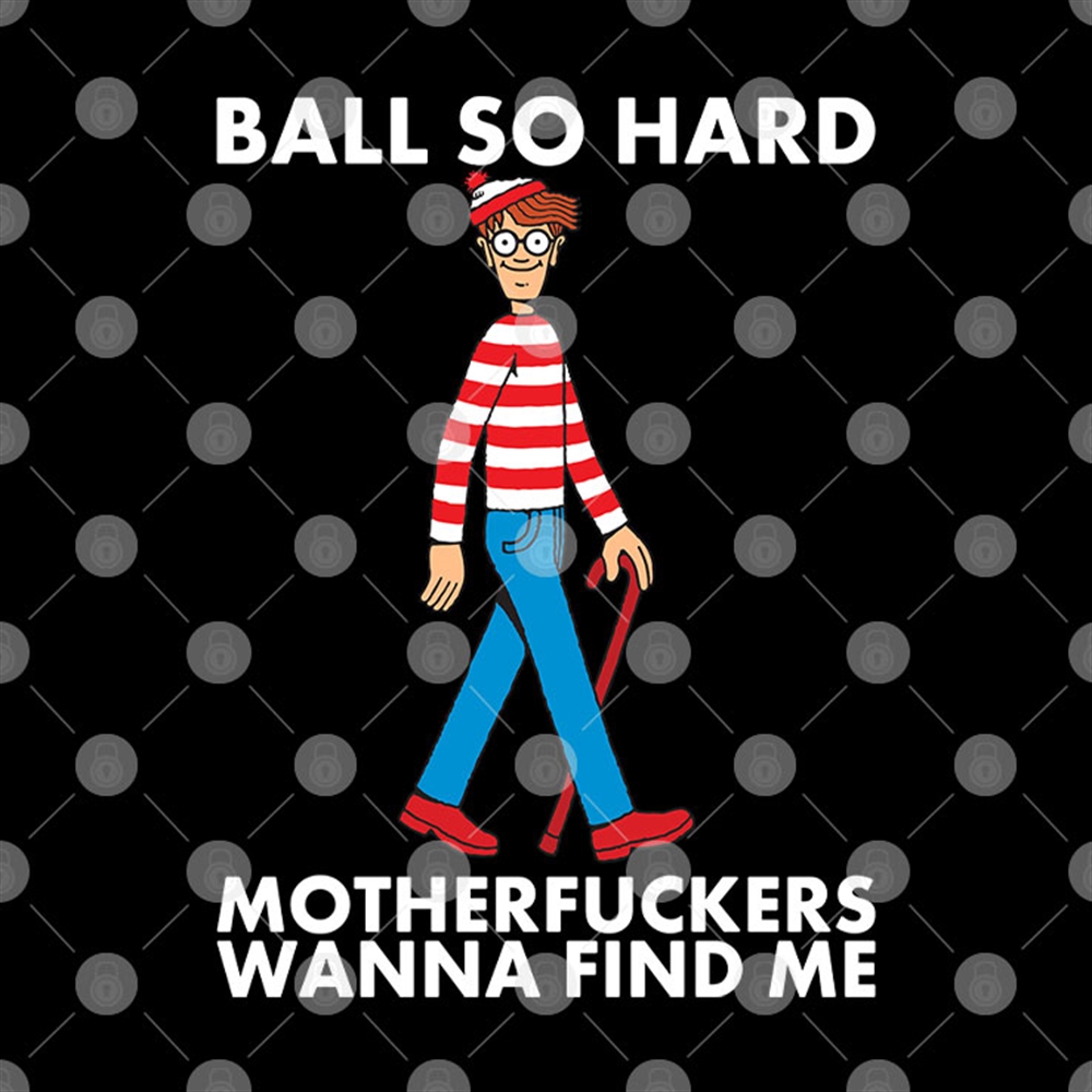 Ball So Hard Waldo Shirt Motherfuckers Wanna Find Me Waldo Trending Hot 2024 Full Size Up To 5xl 