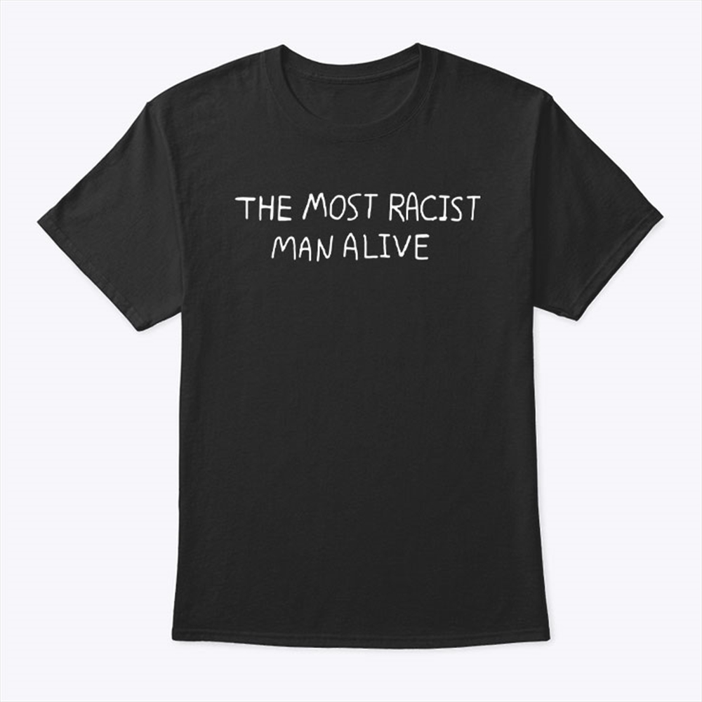 The Most Racist Man Alive Shirt Full Size Up To 5xl