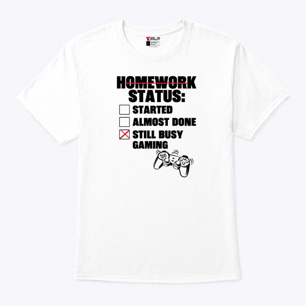 Homework Status Started Almost Done Still Busy Gaming Shirt Full Size Up To 5xl