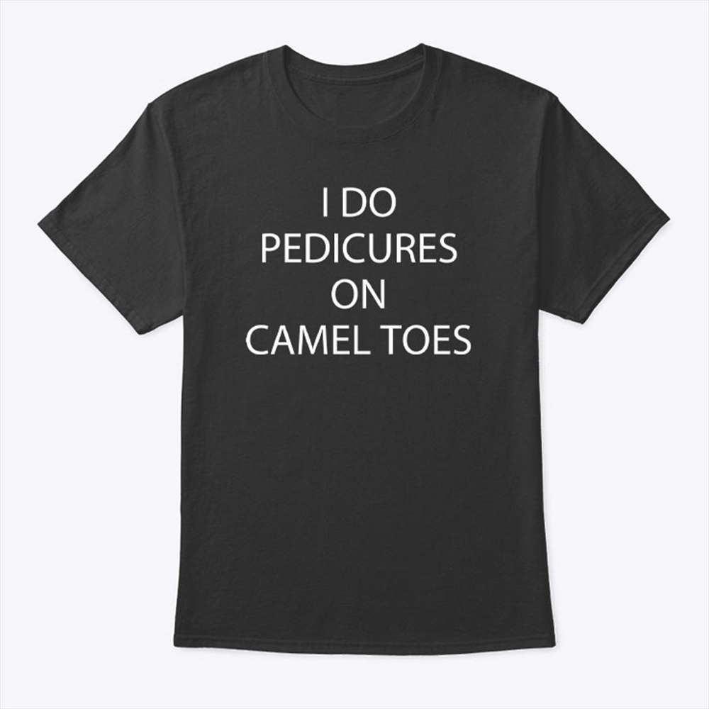 I Do Pedicures On Camel Toes Shirt Size Up To 5xl