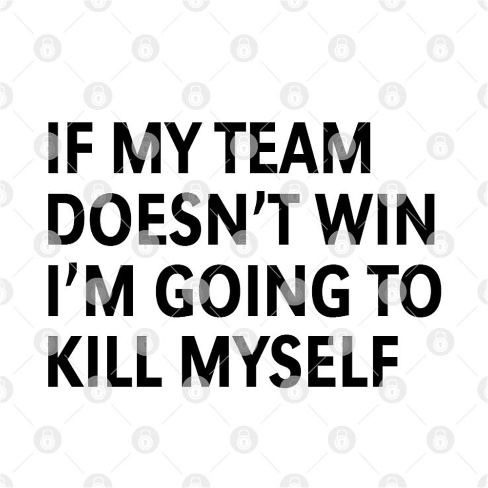 If My Team Doesnt Win Im Going To Kill Myself Shirt Full Size Up To 5xl 
