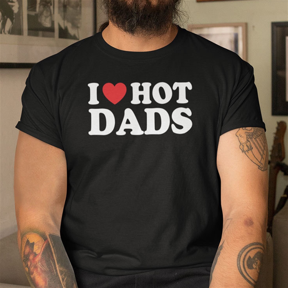 I Love Hot Dads Shirt Full Size Up To 5xl