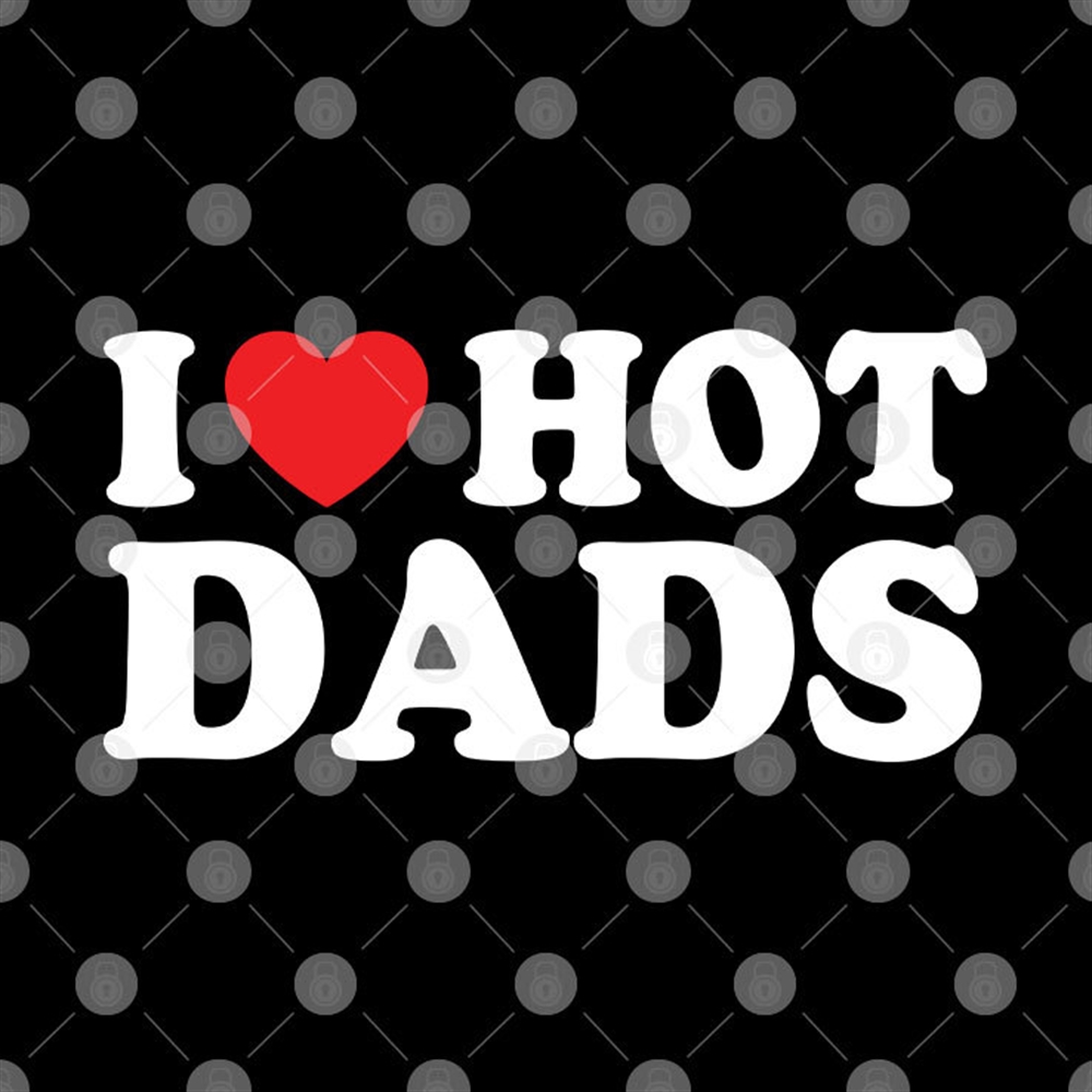 I Love Hot Dads Shirt Full Size Up To 5xl 