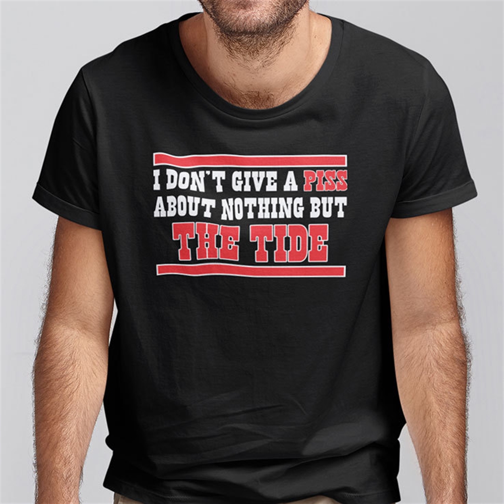 I Dont Give A Piss About Nothing But The Tide Shirt Size Up To 5xl 