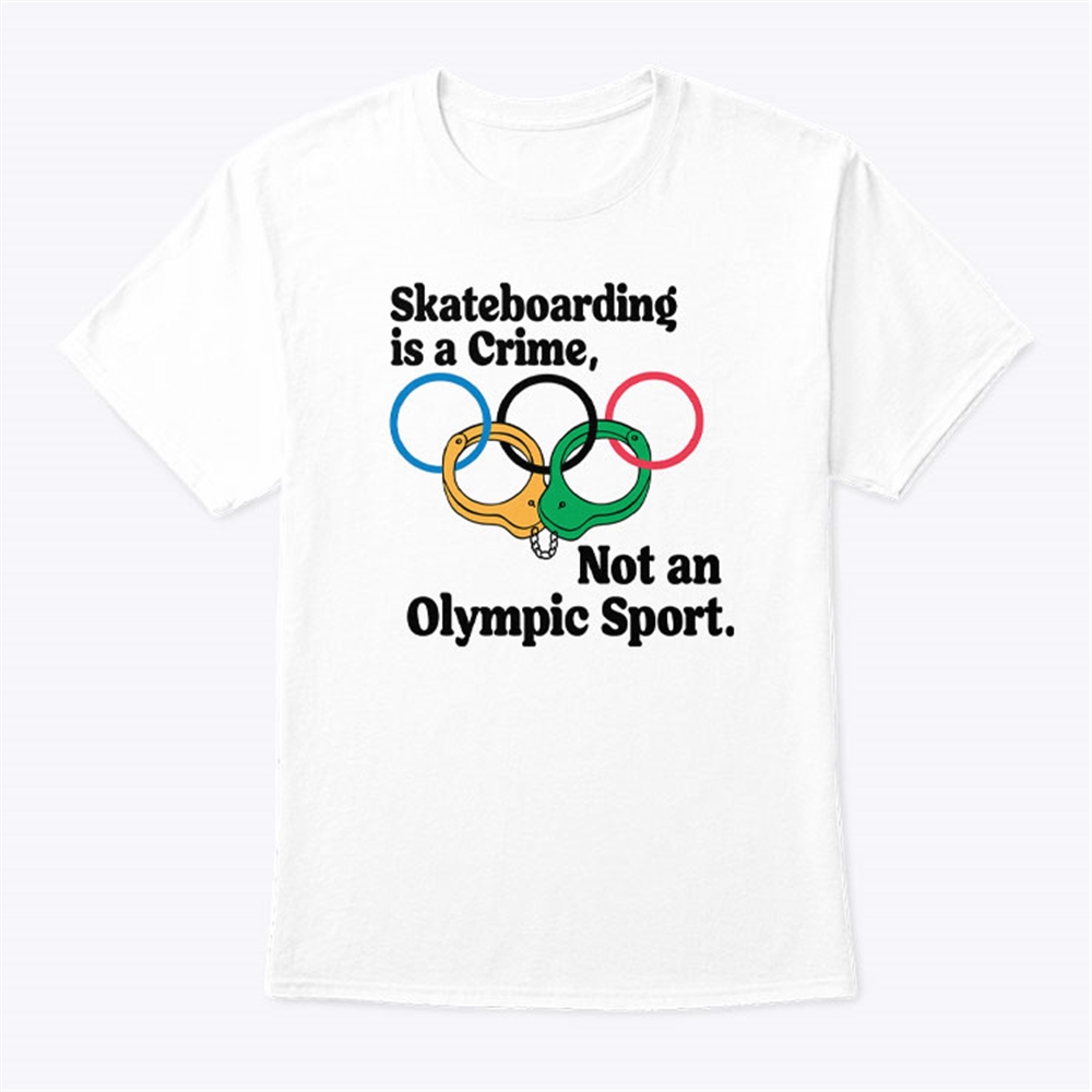 Official Skateboarding Is A Crime Not An Olympic Sport Shirt Size Up To 5xl