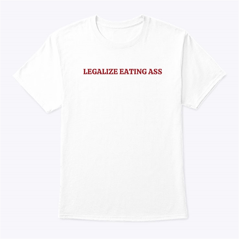 Legalize Eating Ass Shirt Plus Size Up To 5xl