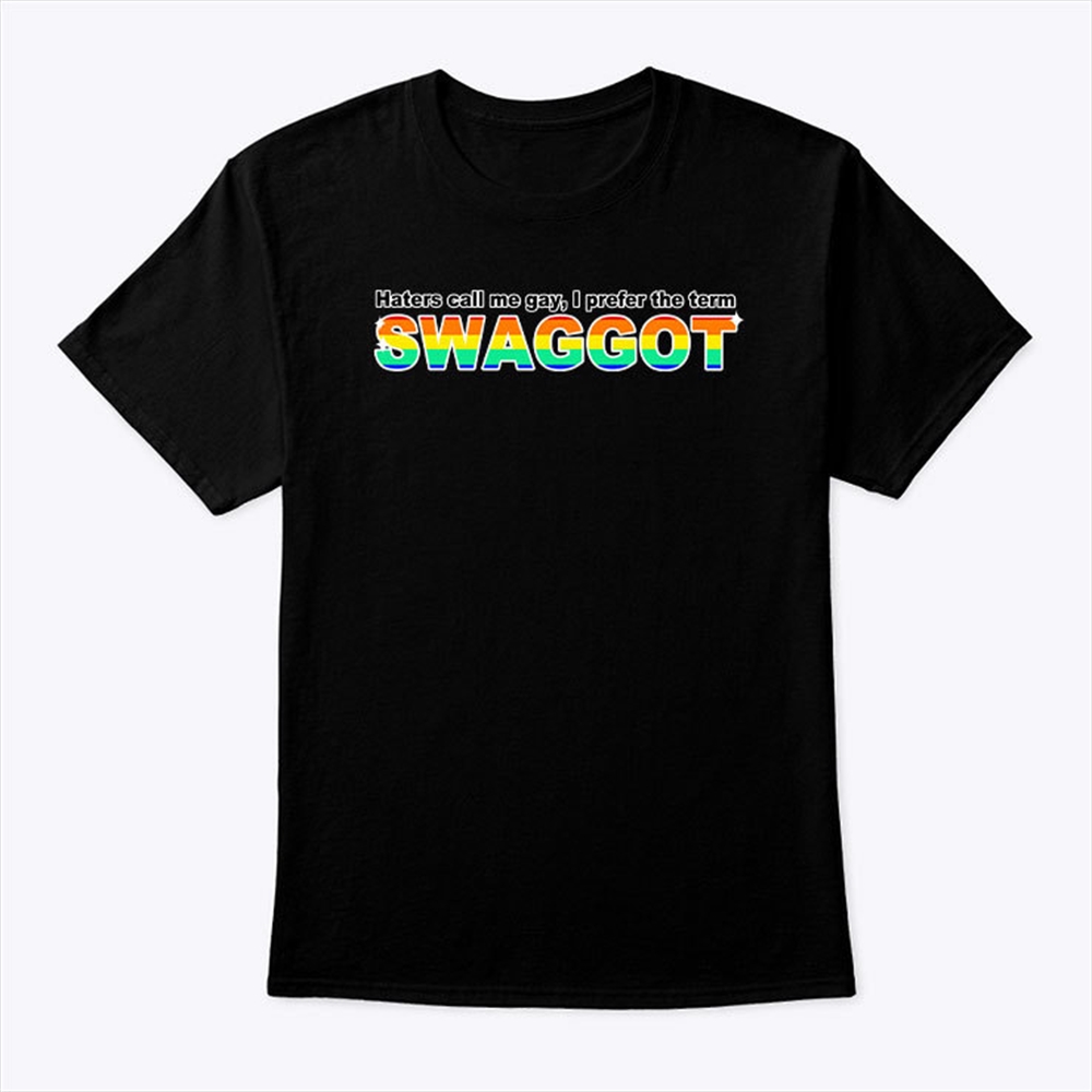 Haters Call Me Gay I Prefer The Term Swaggot Shirt Size Up To 5xl