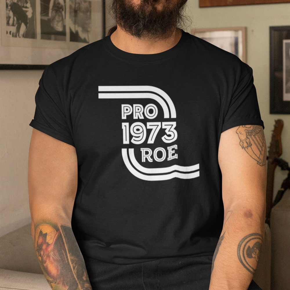 Pro Roe Shirt Pro 1973 Roe Pro Roe V Wade Full Size Up To 5xl