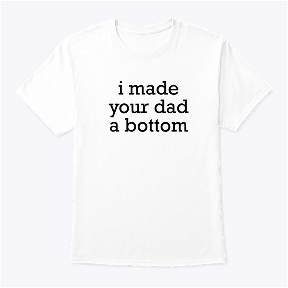 I Made Your Dad A Bottom Shirt Plus Size Up To 5xl