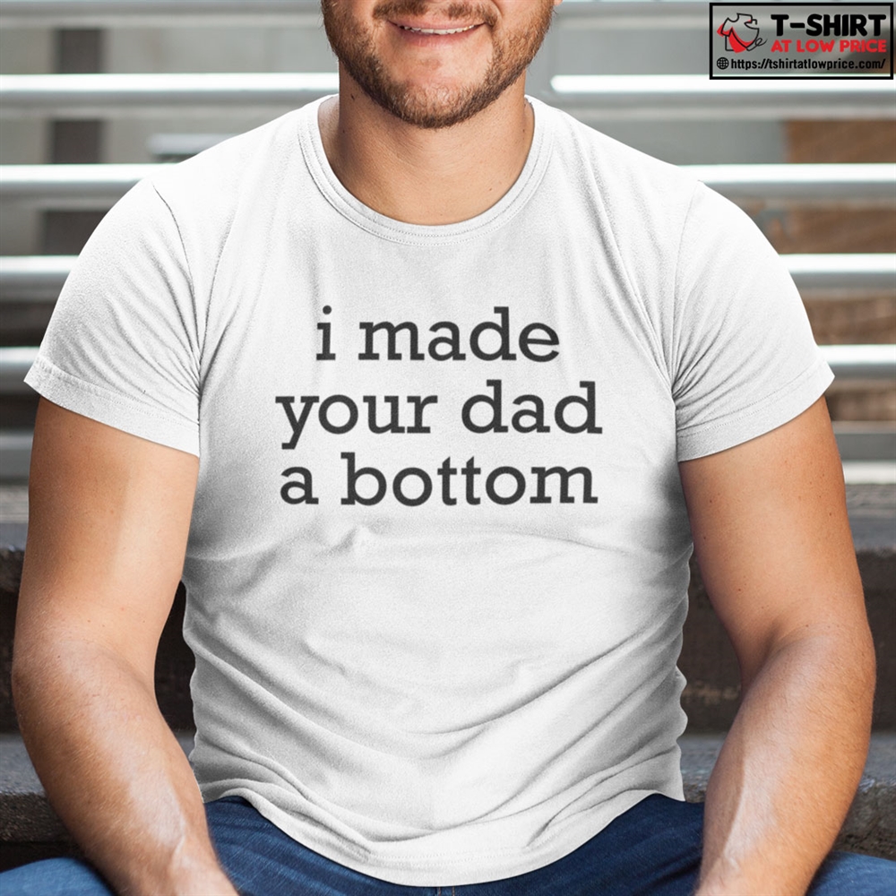 I Made Your Dad A Bottom Shirt Plus Size Up To 5xl 