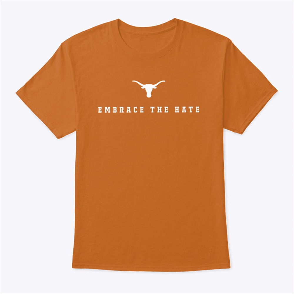 Texas Longhorns Embrace The Hate Shirt Full Size Up To 5xl