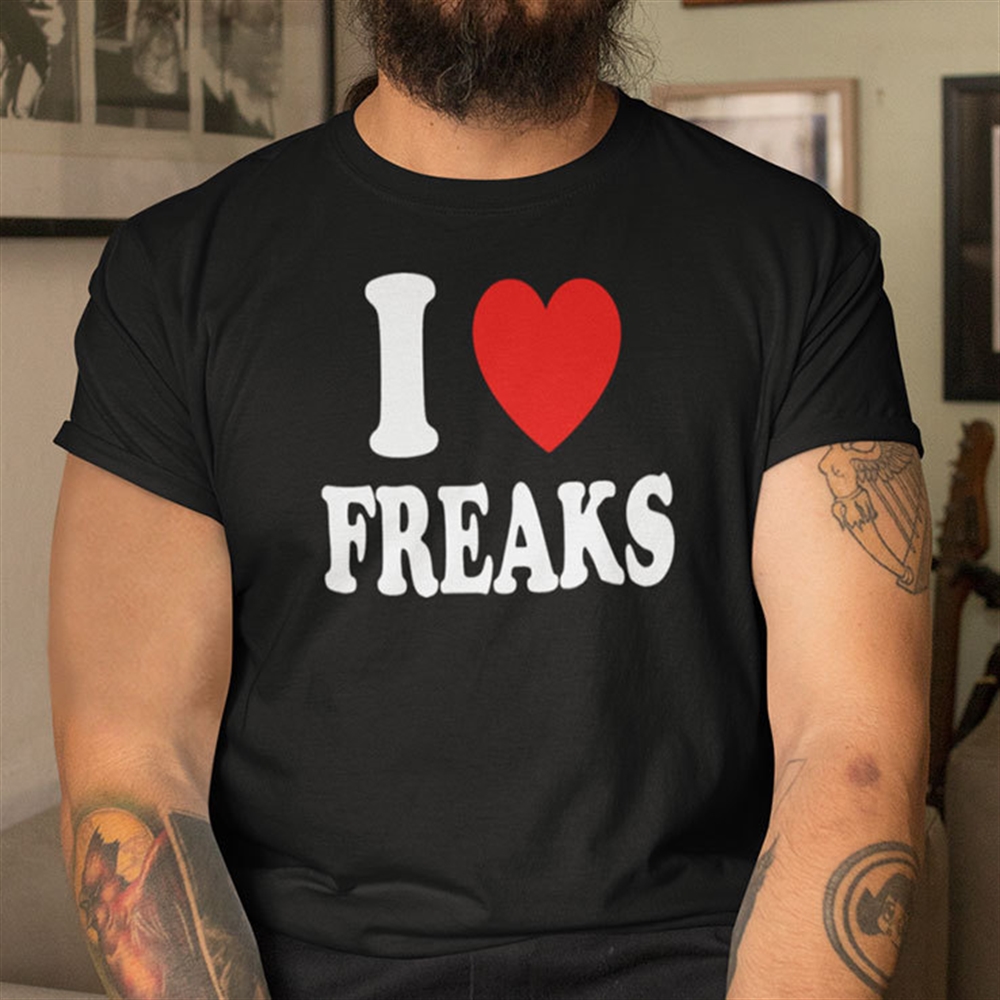 I Love Freaks Shirt Full Size Up To 5xl