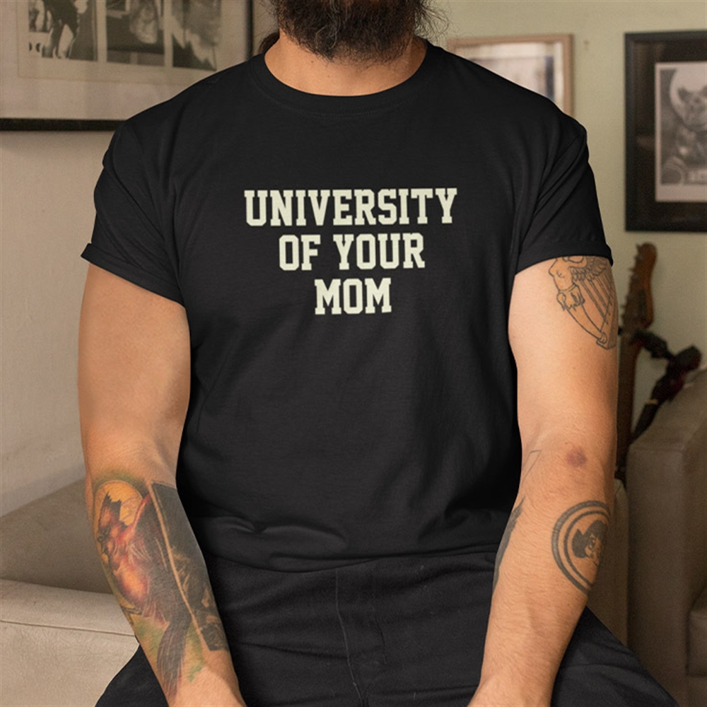 University Of Your Mom Shirt Full Size Up To 5xl